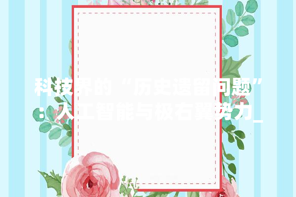 科技界的“历史遗留问题”：人工智能与极右翼势力_极右_约翰逊 AI简讯