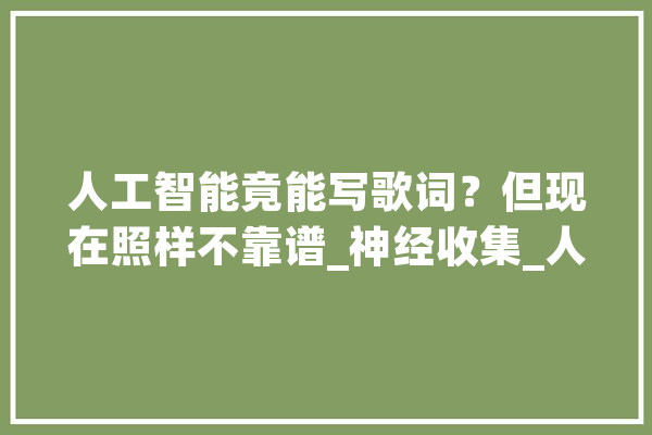 人工智能竟能写歌词？但现在照样不靠谱_神经收集_人工智能 计算机