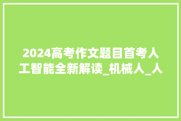 2024高考作文题目首考人工智能全新解读_机械人_人工智能 文字写作