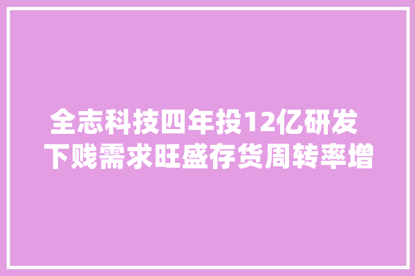 全志科技四年投12亿研发 下贱需求旺盛存货周转率增2倍_亿元_科技 文字写作