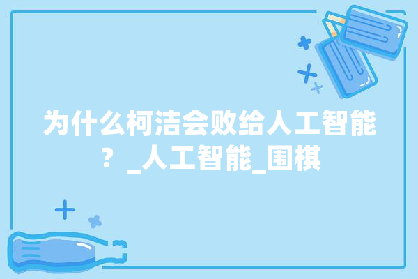 为什么柯洁会败给人工智能？_人工智能_围棋