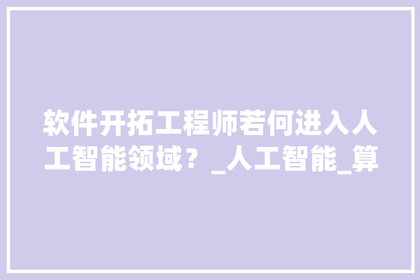 软件开拓工程师若何进入人工智能领域？_人工智能_算法 AI简讯