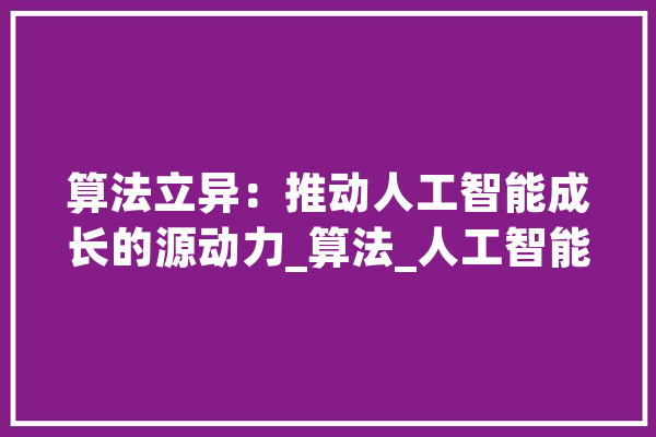 算法立异：推动人工智能成长的源动力_算法_人工智能 AI快讯