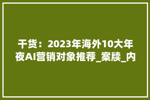 干货：2023年海外10大年夜AI营销对象推荐_案牍_内容 绘影字幕