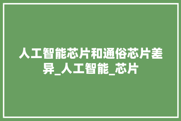 人工智能芯片和通俗芯片差异_人工智能_芯片 智能问答