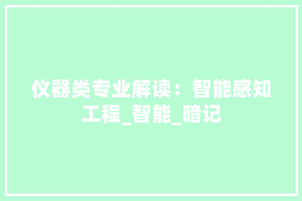 仪器类专业解读：智能感知工程_智能_暗记 计算机
