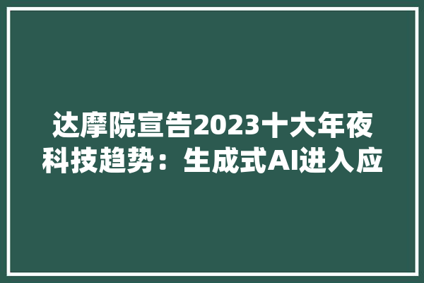 达摩院宣告2023十大年夜科技趋势：生成式AI进入应用爆发期_达摩_技巧