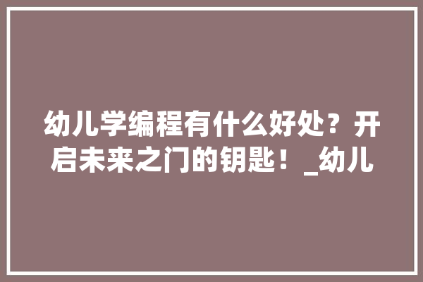 幼儿学编程有什么好处？开启未来之门的钥匙！_幼儿_他们的 计算机