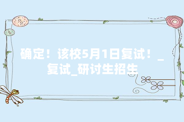 确定！该校5月1日复试！_复试_研讨生招生 计算机