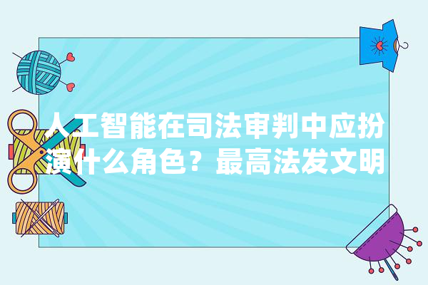 人工智能在司法审判中应扮演什么角色？最高法发文明确！_人工智能_司法 智能写作