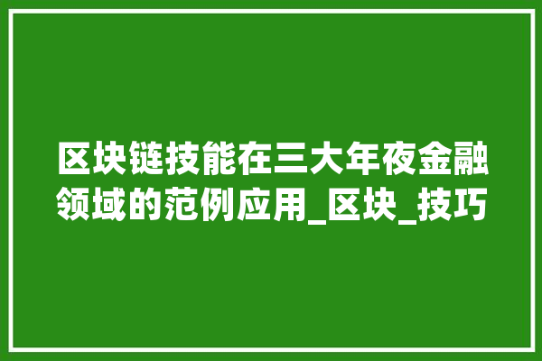 区块链技能在三大年夜金融领域的范例应用_区块_技巧 AI快讯
