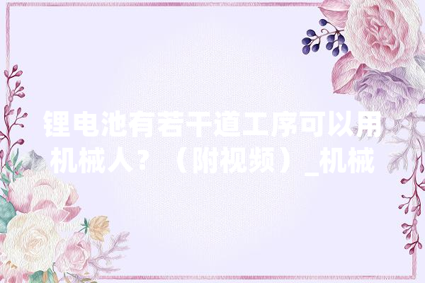 锂电池有若干道工序可以用机械人？（附视频）_机械人_锂电池