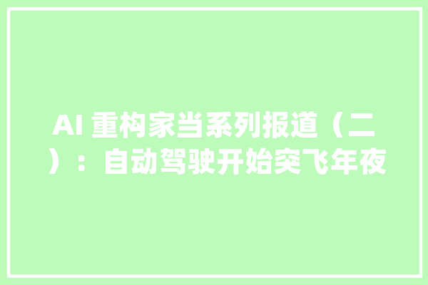 AI 重构家当系列报道（二）：自动驾驶开始突飞年夜进｜动察_技巧_地图 AI快讯