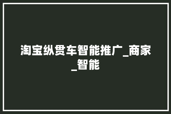 淘宝纵贯车智能推广_商家_智能
