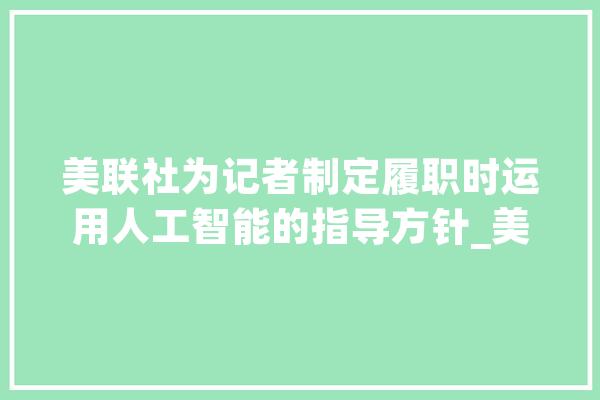 美联社为记者制定履职时运用人工智能的指导方针_美联社_人工智能 绘影字幕