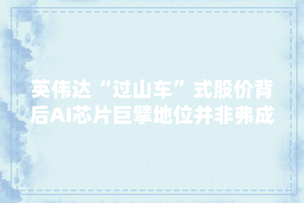 英伟达“过山车”式股价背后AI芯片巨擘地位并非弗成动摇｜钛媒体AGI_英伟_美元