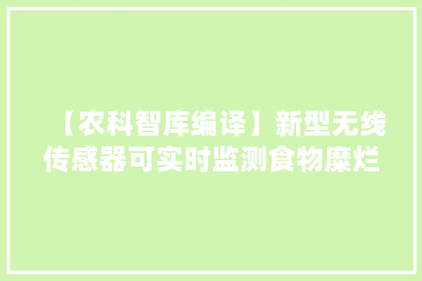 【农科智库编译】新型无线传感器可实时监测食物糜烂情况_传感器_食物