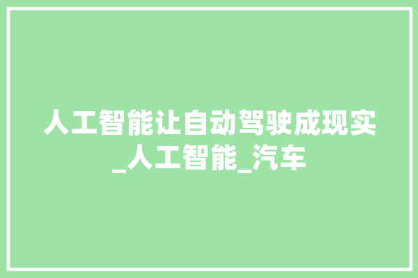 人工智能让自动驾驶成现实_人工智能_汽车 云服务