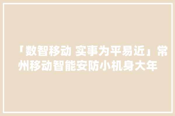 「数智移动 实事为平易近」常州移动智能安防小机身大年夜守护_石女_智能 云服务