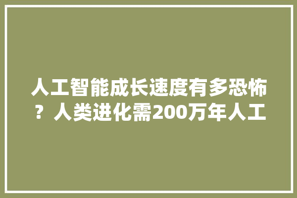 人工智能成长速度有多恐怖？人类进化需200万年人工智能最快3天_人工智能_人类 计算机