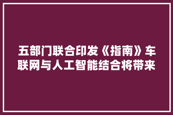 五部门联合印发《指南》车联网与人工智能结合将带来万亿元巨大市场？_家当_尺度 文字写作