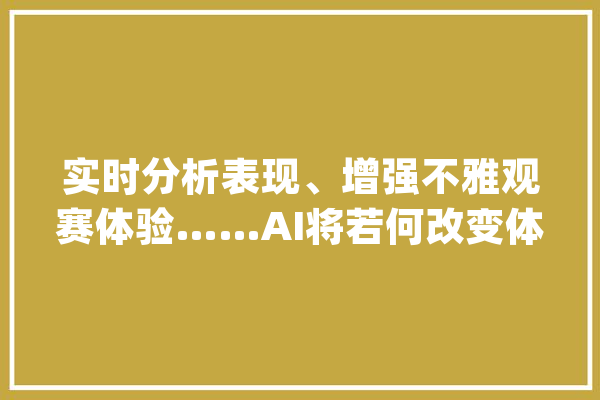 实时分析表现、增强不雅观赛体验……AI将若何改变体育赛事？_人工智能_尼克