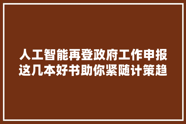 人工智能再登政府工作申报这几本好书助你紧随计策趋势 | 钛媒体Pro书单_人工智能_这本书 智能写作