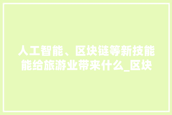 人工智能、区块链等新技能能给旅游业带来什么_区块_数据 计算机
