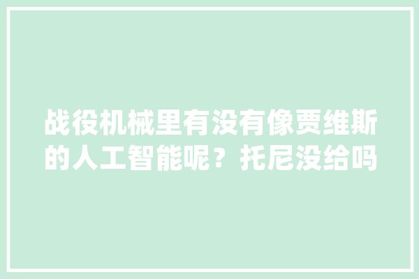 战役机械里有没有像贾维斯的人工智能呢？托尼没给吗_人工智能_托尼