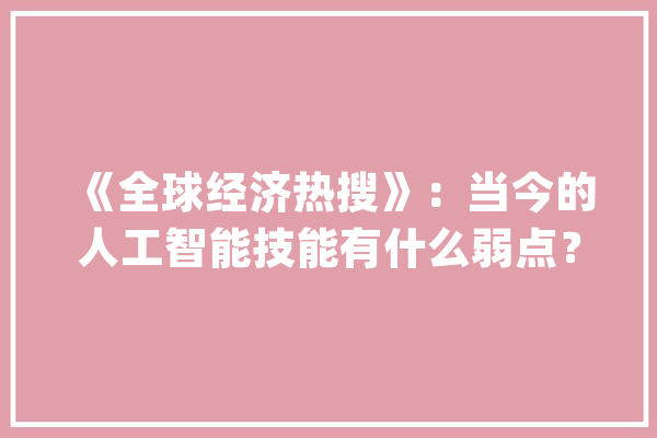 《全球经济热搜》：当今的人工智能技能有什么弱点？_人工智能_算法 智能助手