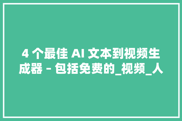 4 个最佳 AI 文本到视频生成器 – 包括免费的_视频_人工智能 AI快讯