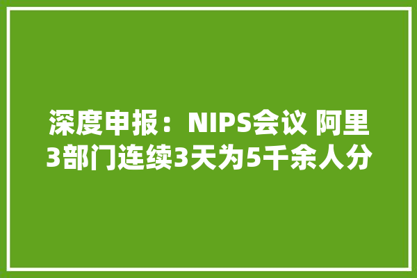 深度申报：NIPS会议 阿里3部门连续3天为5千余人分享人工智能技能_阿里巴巴_人工智能 AI快讯