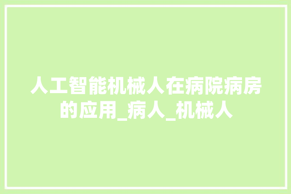 人工智能机械人在病院病房的应用_病人_机械人 云服务