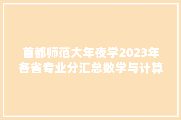 首都师范大年夜学2023年各省专业分汇总数学与计算机在顶端竞争！_数学_试验班