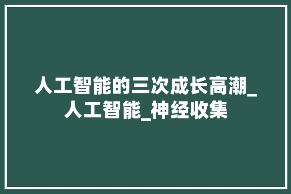 人工智能的三次成长高潮_人工智能_神经收集 文字写作
