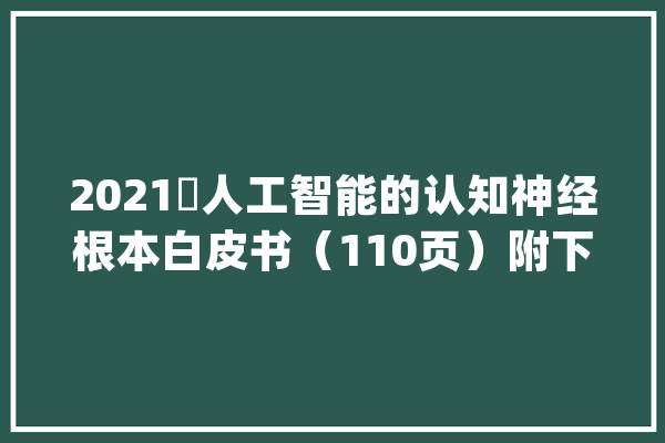 2021​人工智能的认知神经根本白皮书（110页）附下载_人工智能_相干 智能问答