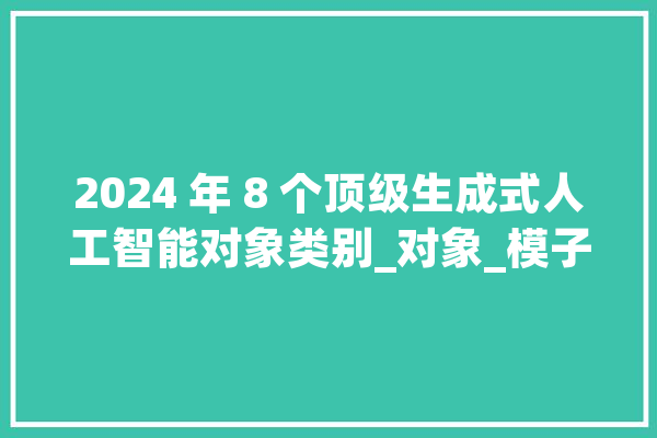 2024 年 8 个顶级生成式人工智能对象类别_对象_模子 文字写作