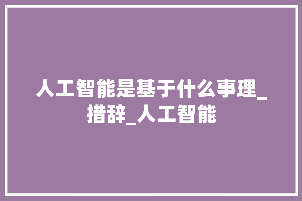 人工智能是基于什么事理_措辞_人工智能 智能问答