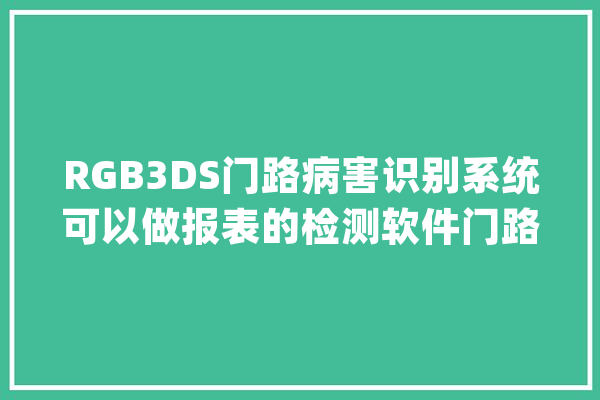 RGB3DS门路病害识别系统可以做报表的检测软件门路定检好伴侣_病害_途径 智能问答