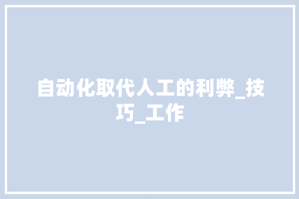 自动化取代人工的利弊_技巧_工作 AI快讯