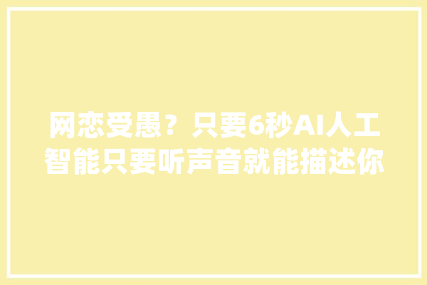 网恋受愚？只要6秒AI人工智能只要听声音就能描述你的长相_声音_年纪