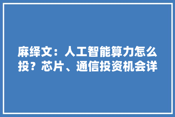 麻绎文：人工智能算力怎么投？芯片、通信投资机会详解_人工智能_芯片 智能助手