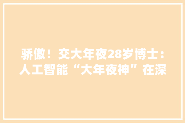 骄傲！交大年夜28岁博士：人工智能“大年夜神”在深度进修领域立下不世之功！_研讨院_微软