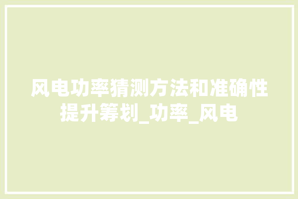 风电功率猜测方法和准确性提升筹划_功率_风电 AI简讯