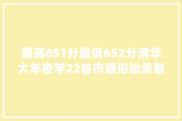 最高851分最低652分清华大年夜学22省市通俗批录取线盘点_清华年夜学_登科分数线