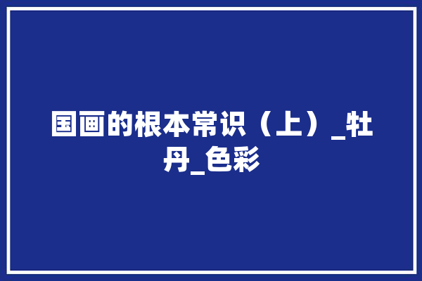国画的根本常识（上）_牡丹_色彩