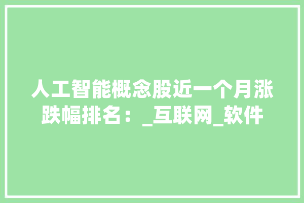 人工智能概念股近一个月涨跌幅排名：_互联网_软件 智能写作