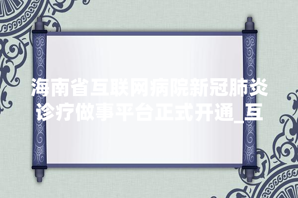 海南省互联网病院新冠肺炎诊疗做事平台正式开通_互联网_海南省 科技快讯