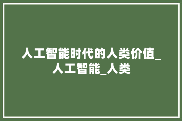 人工智能时代的人类价值_人工智能_人类 文字写作