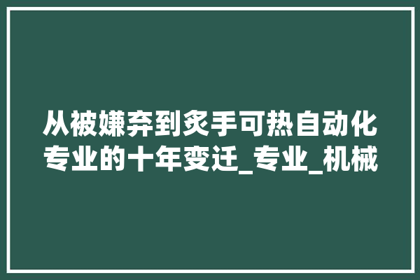 从被嫌弃到炙手可热自动化专业的十年变迁_专业_机械人 云服务